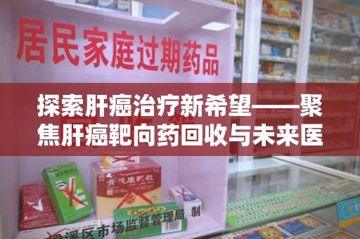 成都探索肝癌治疗新希望——聚焦肝癌靶向药回收与未来医疗发展