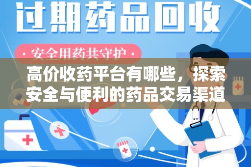 桂林高价收药平台有哪些，探索安全与便利的药品交易渠道