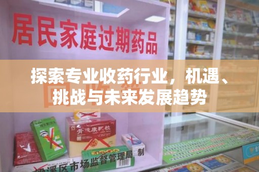 成都探索专业收药行业，机遇、挑战与未来发展趋势