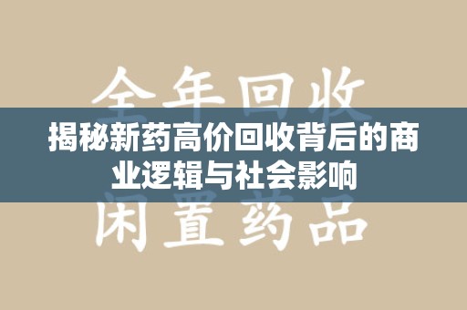 海口揭秘新药高价回收背后的商业逻辑与社会影响
