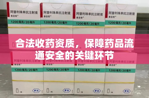 咸阳合法收药资质，保障药品流通安全的关键环节