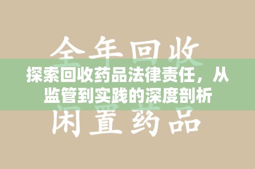 昆明探索回收药品法律责任，从监管到实践的深度剖析