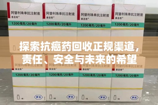 株洲探索抗癌药回收正规渠道，责任、安全与未来的希望
