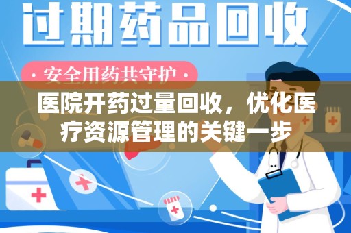 昆明医院开药过量回收，优化医疗资源管理的关键一步