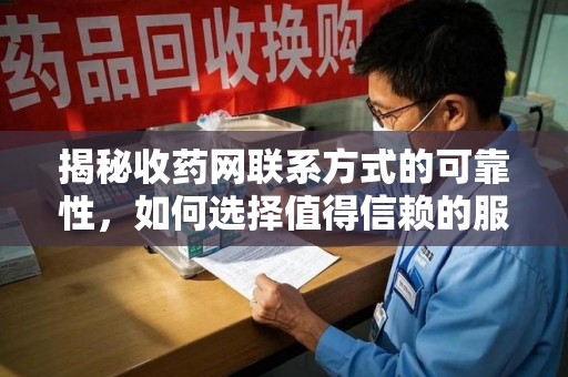 常州揭秘收药网联系方式的可靠性，如何选择值得信赖的服务平台