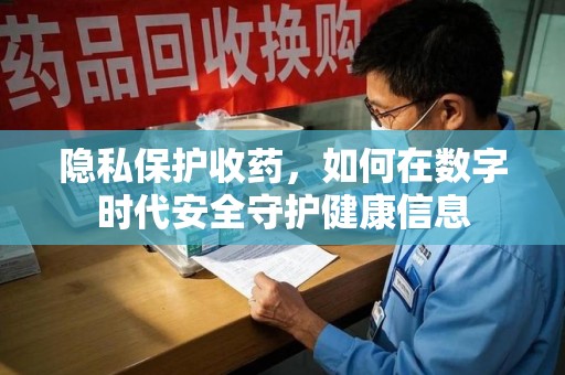 成都隐私保护收药，如何在数字时代安全守护健康信息