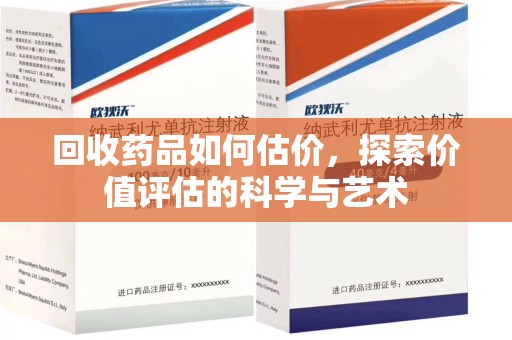 开封回收药品如何估价，探索价值评估的科学与艺术