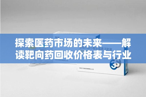 成都探索医药市场的未来——解读靶向药回收价格表与行业趋势
