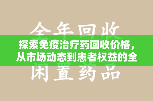 成都探索免疫治疗药回收价格，从市场动态到患者权益的全面解析