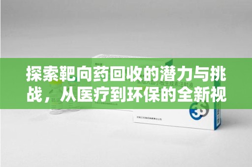 佛山探索靶向药回收的潜力与挑战，从医疗到环保的全新视角