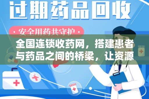 漳州全国连锁收药网，搭建患者与药品之间的桥梁，让资源更高效流动