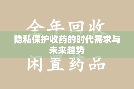 咸阳隐私保护收药的时代需求与未来趋势