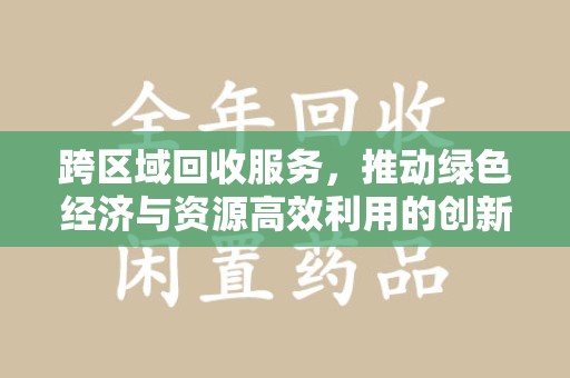 泰州跨区域回收服务，推动绿色经济与资源高效利用的创新模式