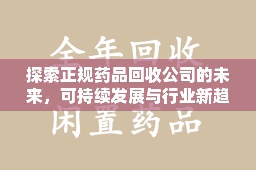 菏泽探索正规药品回收公司的未来，可持续发展与行业新趋势