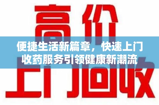 湖州便捷生活新篇章，快速上门收药服务引领健康新潮流