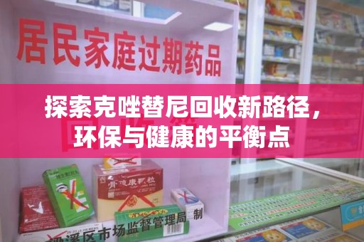 蚌埠探索克唑替尼回收新路径，环保与健康的平衡点