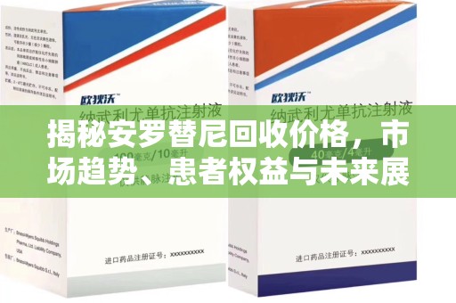 银川揭秘安罗替尼回收价格，市场趋势、患者权益与未来展望